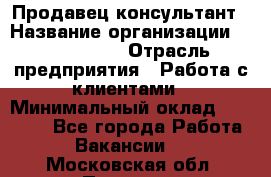Продавец-консультант › Название организации ­ ProffLine › Отрасль предприятия ­ Работа с клиентами › Минимальный оклад ­ 23 000 - Все города Работа » Вакансии   . Московская обл.,Пущино г.